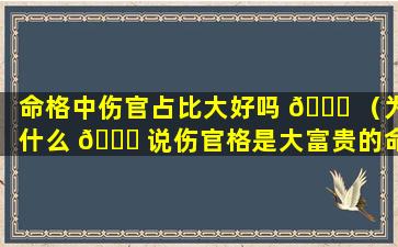 命格中伤官占比大好吗 🕊 （为什么 🍀 说伤官格是大富贵的命）